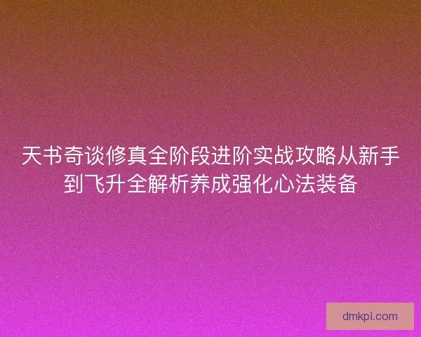 天书奇谈修真全阶段进阶实战攻略从新手到飞升全解析养成强化心法装备