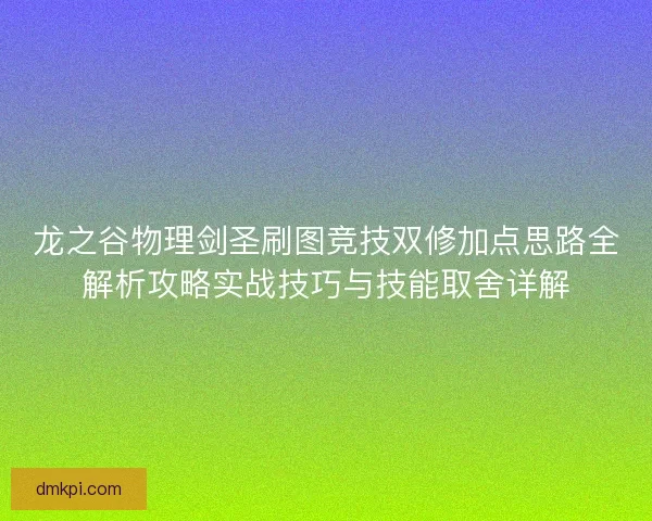 龙之谷物理剑圣刷图竞技双修加点思路全解析攻略实战技巧与技能取舍详解