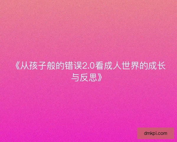 《从孩子般的错误2.0看成人世界的成长与反思》
